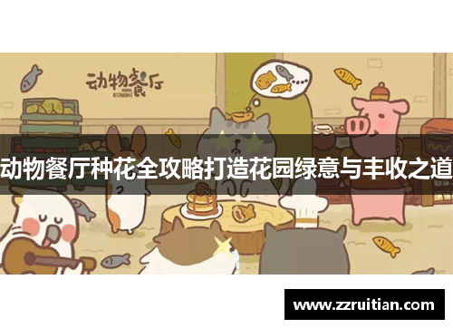 动物餐厅种花全攻略打造花园绿意与丰收之道
