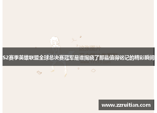 S2赛季英雄联盟全球总决赛冠军是谁揭晓了那些值得铭记的精彩瞬间