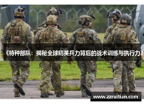 《特种部队：揭秘全球精英兵力背后的战术训练与执行力》