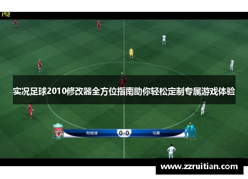实况足球2010修改器全方位指南助你轻松定制专属游戏体验
