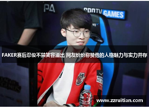 FAKER赛后忍俊不禁笑容溢出 网友纷纷称赞他的人格魅力与实力并存