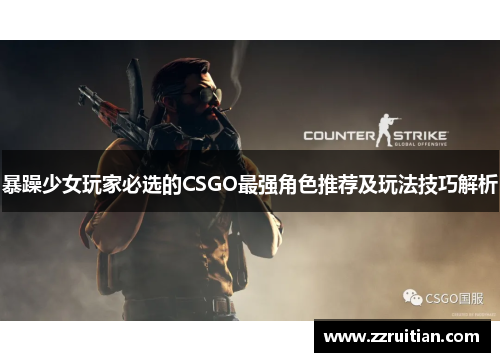 暴躁少女玩家必选的CSGO最强角色推荐及玩法技巧解析